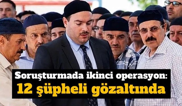 Alihan Kuriş soruşturmasında ikinci operasyon: 12 şüpheli gözaltında
