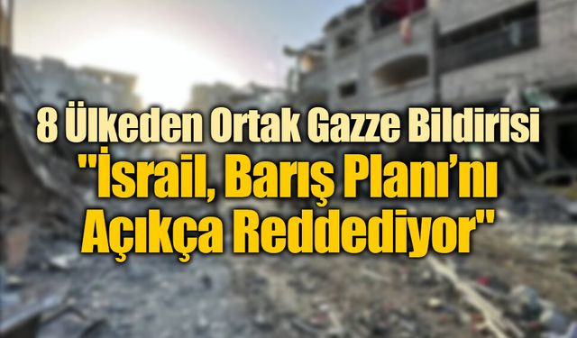 8 Ülkeden Ortak Gazze Bildirisi: "İsrail, Barış Planı’nı Açıkça Reddediyor"