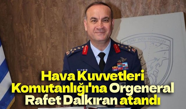 Hava Kuvvetleri Komutanlığı'na Orgeneral Rafet Dalkıran atandı