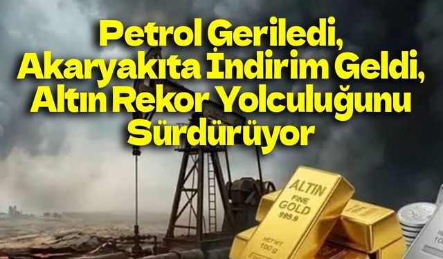 Piyasalarda Rüzgâr Tersine Döndü: Petrol Geriledi, Akaryakıta İndirim Geldi, Altın Rekor Yolculuğunu Sürdürüyor
