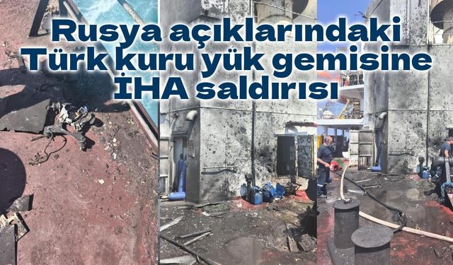 Rusya açıklarındaki Türk kuru yük gemisine İHA saldırısı