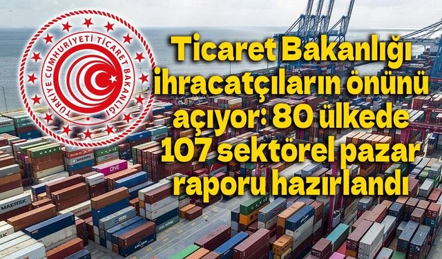 Ticaret Bakanlığı ihracatçıların önünü açıyor: 80 ülkede 107 sektörel pazar raporu hazırlandı