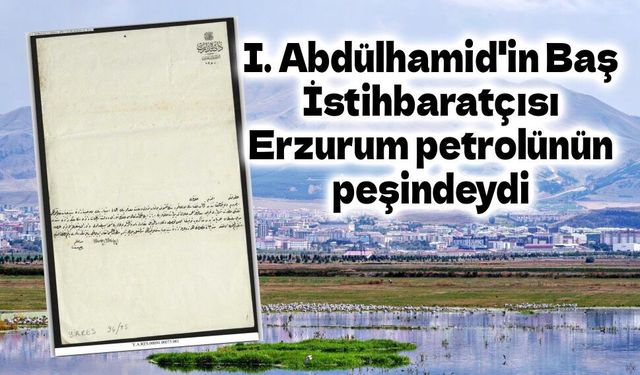 I. Abdülhamid'in Baş İstihbaratçısı Erzurum petrolünün peşindeydi