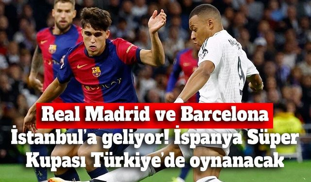 Real Madrid ve Barcelona İstanbul’a geliyor! İspanya Süper Kupası Türkiye’de oynanacak