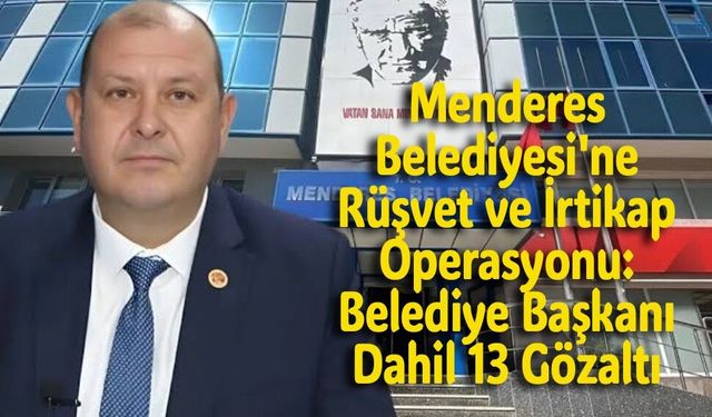 Menderes Belediyesi'ne Rüşvet ve İrtikap Operasyonu: Belediye Başkanı Dahil 13 Gözaltı