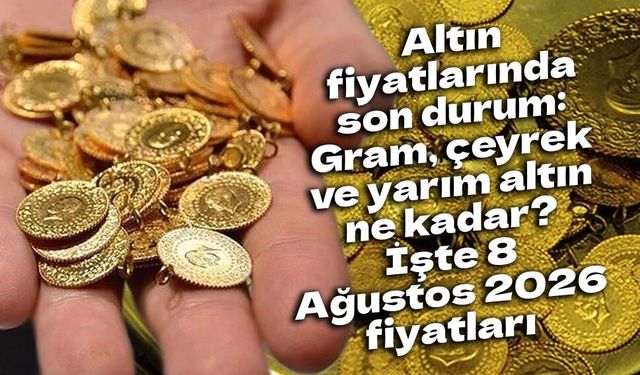 Altın fiyatlarında son durum: Gram, çeyrek ve yarım altın ne kadar? İşte 8 Ağustos 2026 fiyatları