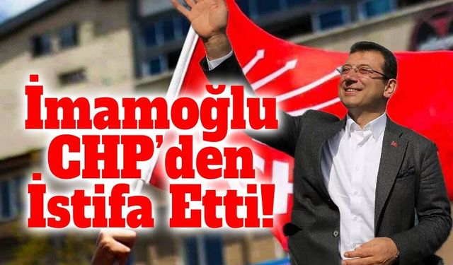 İmamoğlu CHP’den İstifa Etti: “Yeni Bir Yol Açıyoruz”