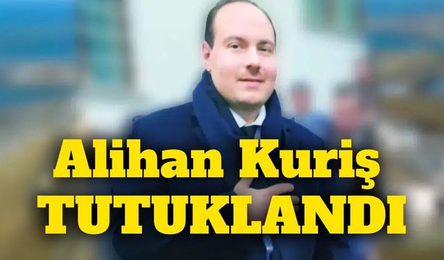 Alihan Kuriş tutuklandı! Soruşturmada 32 şüpheli cezaevine gönderildi
