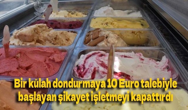 Bir külah dondurmaya 10 Euro talebiyle başlayan şikayet işletmeyi kapattırdı