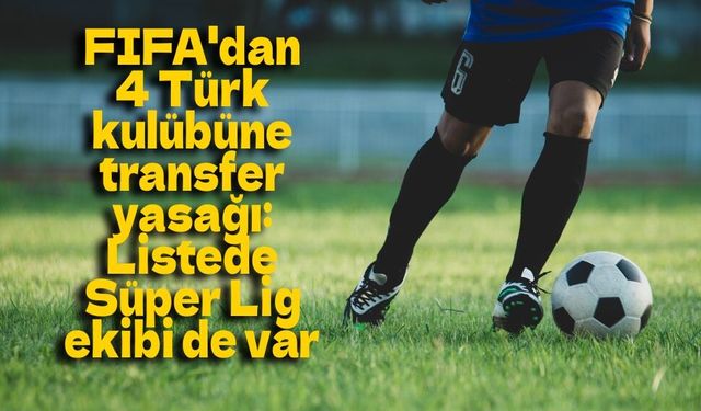 FIFA'dan 4 Türk kulübüne transfer yasağı: Listede Süper Lig ekibi de var