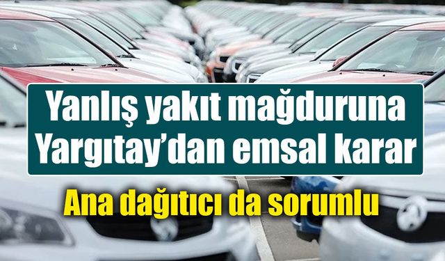Yargıtay noktayı koydu: Yanlış yakıtın bedelini yalnızca bayi ödemeyecek