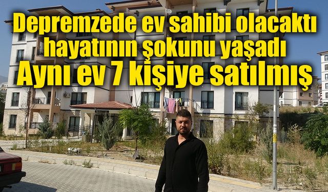 Depremzedenin ev alma hayali kabusa döndü: 1 milyon TL verdiği ev 6 kişiye daha satılmış