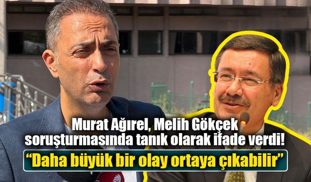 Murat Ağırel, Melih Gökçek soruşturmasında tanık olarak ifade verdi: “Daha büyük bir olay ortaya çıkabilir”
