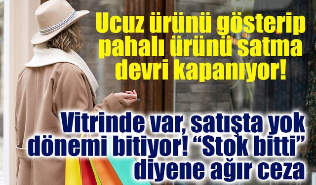 Vitrinde görüp alamıyorsanız dikkat! “Stok bitti” bahanesine ağır ceza geliyor