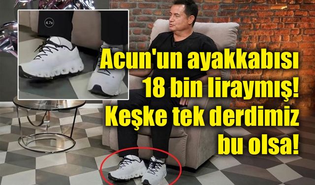 Acun'un ayakkabısı 18 bin liraymış! Keşke tek derdimiz bu olsa!