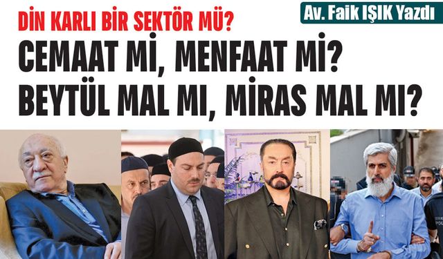 DİN KARLI BİR SEKTÖR MÜ? CEMAAT Mİ, MENFAAT Mİ? BEYTÜL MAL MI, MİRAS MAL MI?