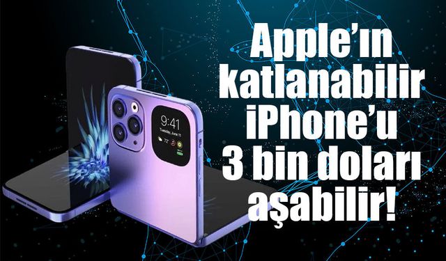 Apple’ın katlanabilir iPhone’u 3 bin doları aşabilir!