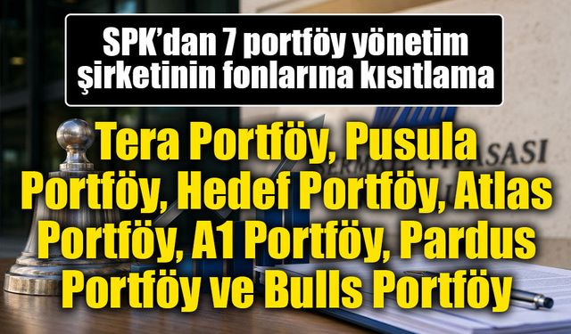 SPK’dan 7 portföy yönetim şirketinin fonlarına kısıtlama