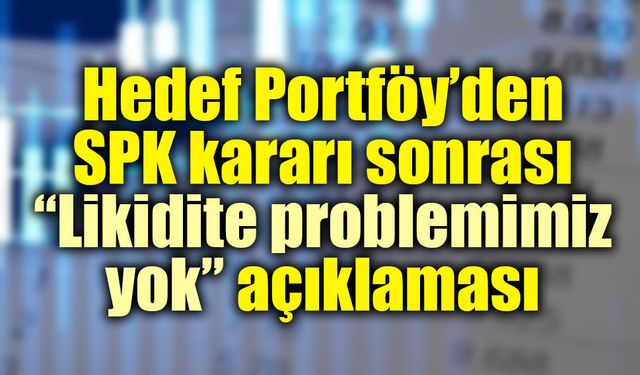 Hedef Portföy’den SPK kararı sonrası “Likidite problemimiz yok” açıklaması