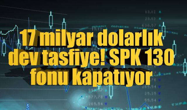 130 fon için tasfiye kararı: 826 milyar liralık portföy ve yüz binlerce yatırımcı