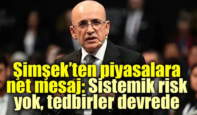Şimşek’ten piyasalara net mesaj: Sistemik risk yok, tedbirler devrede