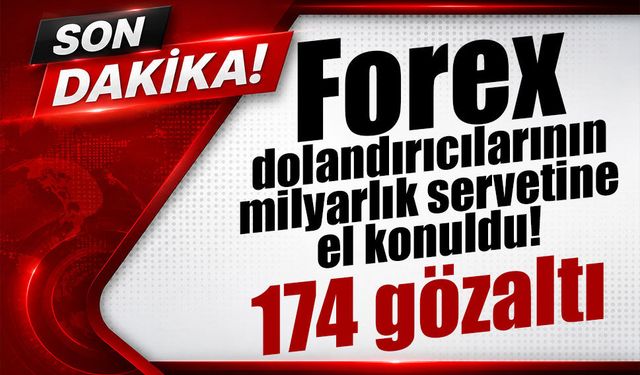 Forex dolandırıcılığında dev operasyon: 174 şüpheli gözaltında, 1,5 milyarlık servete el konuldu