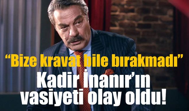 Kadir İnanır’ın vasiyeti açıklanmadı: “Bize bir kravat bile bırakmadı” sözleri ise gündem oldu!