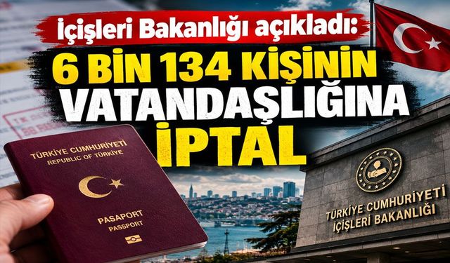 İçişleri Bakanlığı açıkladı: 6 bin 134 kişinin vatandaşlığına iptal