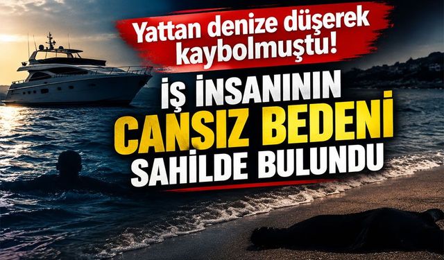 Yattan denize düşerek kaybolmuştu! iş insanının cansız bedeni sahilde bulundu