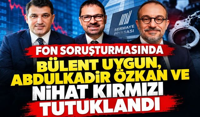 Fon soruşturmasında Bülent Uygun, Abdulkadir Özkan ve Nihat Kırmızı tutuklandı