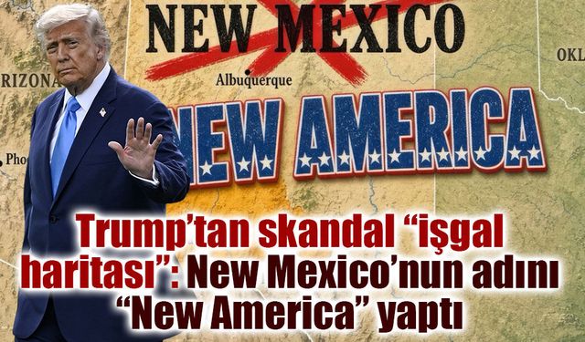 Trump’tan skandal “işgal haritası”: New Mexico’nun adını “New America” yaptı