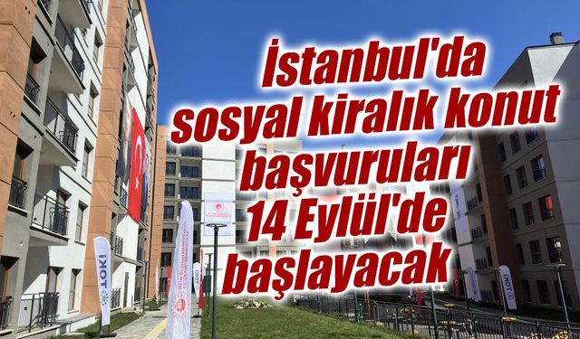 İstanbul'da sosyal kiralık konut başvuruları 14 Eylül'de başlayacak