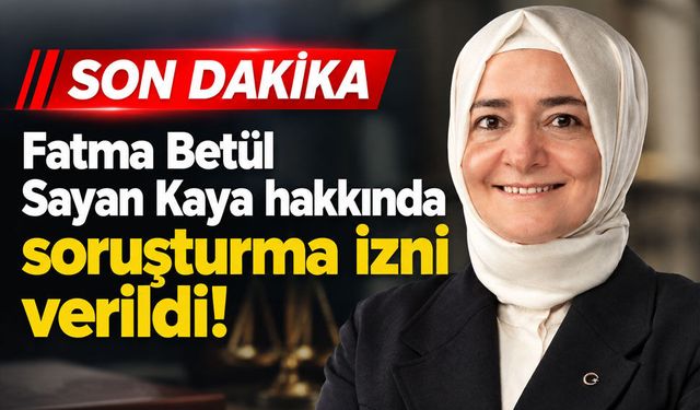 Fatma Betül Sayan Kaya hakkında soruşturma izni verildi!