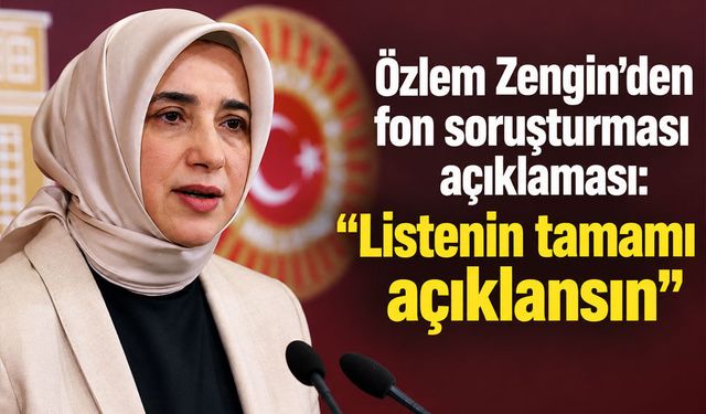 Özlem Zengin’den fon soruşturması açıklaması: “Listenin tamamı açıklansın”