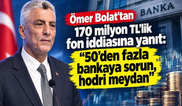 Ömer Bolat’tan 170 milyon TL’lik fon iddiasına yanıt: “50’den fazla bankaya sorun, hodri meydan”