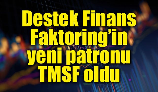 TMSF, Destek Finans Faktoring’e kayyum atadı: Yönetim kadrosu değişti