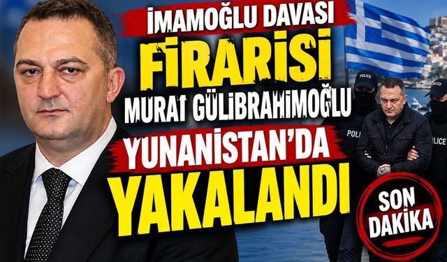 İmamoğlu Davası firarisi Murat Gülibrahimoğlu Yunanistan’da yakalandı