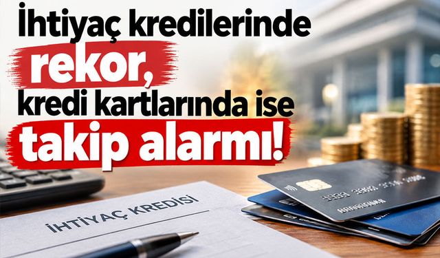 İhtiyaç kredilerinde rekor, kredi kartlarında ise takip alarmı!