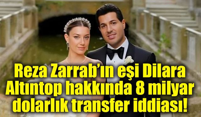 Reza Zarrab’ın eşi Dilara Altıntop hakkında 8 milyar dolarlık transfer iddiası!
