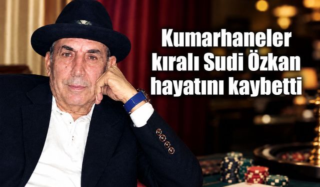 Kumarhaneler Kralı Sudi Özkan hayatını kaybetti: Dünya ona da kalmadı