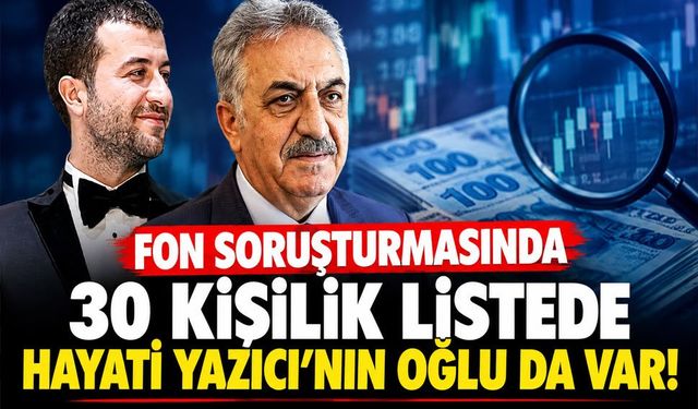 Fon soruşturmasında 30 kişilik listede Hayati Yazıcı’nın oğlu da var!