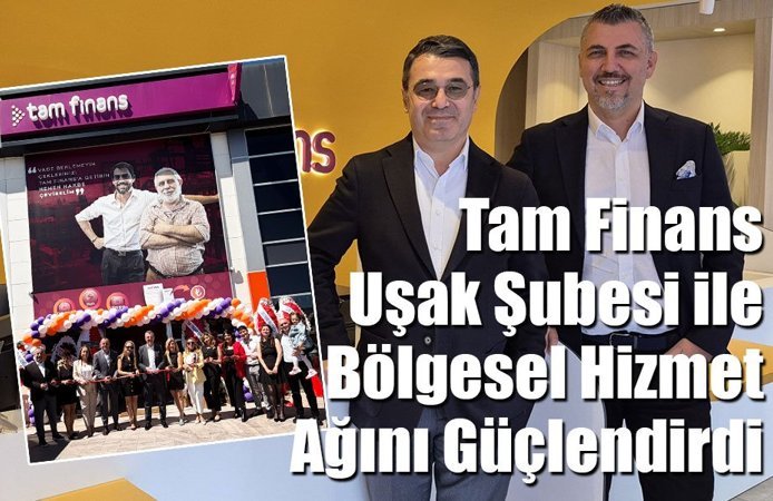 Tam Finans, Ege’deki Hizmet Ağını Uşak Şubesi ile Genişletiyor