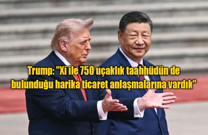 Trump: "Xi ile 750 uçaklık taahhüdün de bulunduğu harika ticaret anlaşmalarına vardık"
