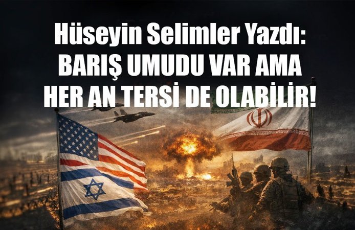 Hüseyin Selimler Yazdı: BARIŞ UMUDU VAR AMA  HER AN TERSİ DE OLABİLİR!
