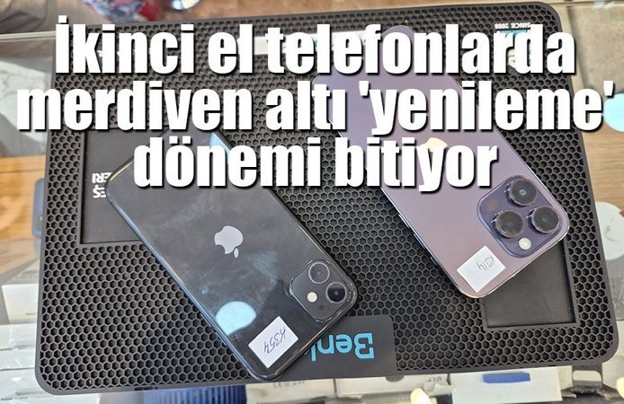 İkinci el telefonlarda merdiven altı 'yenileme' dönemi bitiyor