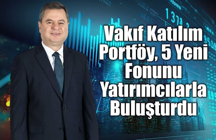 Vakıf Katılım Portföy, 5 Yeni Fonunu Yatırımcılarla Buluşturdu