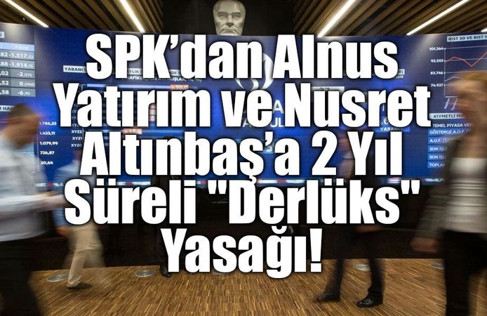 SPK’dan Alnus Yatırım ve Nusret Altınbaş’a 2 Yıl Süreli "Derlüks" Yasağı!