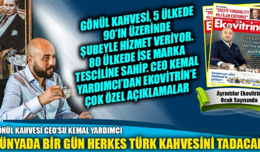 GÖNÜL KAHVESİ CEO’SU KEMAL YARDIMCI “DÜNYADA BİR GÜN HERKES TÜRK KAHVESİNİ TADACAK”