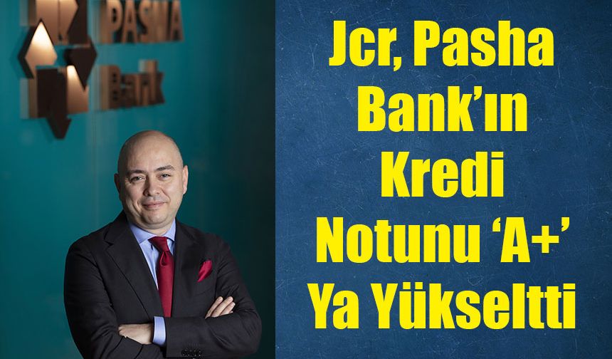 Jcr, Pasha Bank’ın Kredi Notunu ‘A+’ Ya Yükseltti