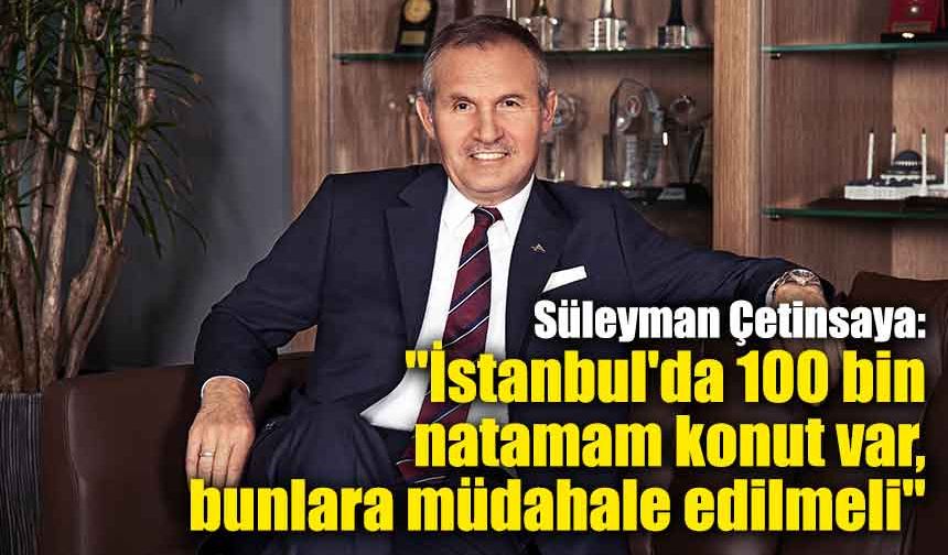 Süleyman Çetinsaya: "İstanbul'da 100 bin natamam konut var, bunlara müdahale edilmeli"